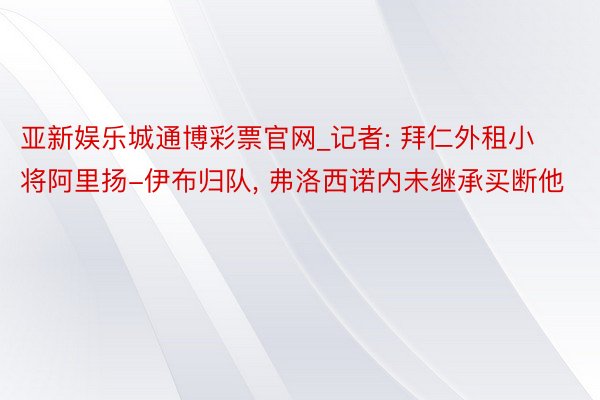 亚新娱乐城通博彩票官网_记者: 拜仁外租小将阿里扬-伊布归队, 弗洛西诺内未继承买断他
