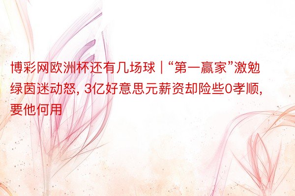 博彩网欧洲杯还有几场球 | “第一赢家”激勉绿茵迷动怒, 3亿好意思元薪资却险些0孝顺, 要他何用