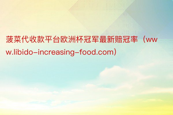 菠菜代收款平台欧洲杯冠军最新赔冠率（www.libido-increasing-food.com）