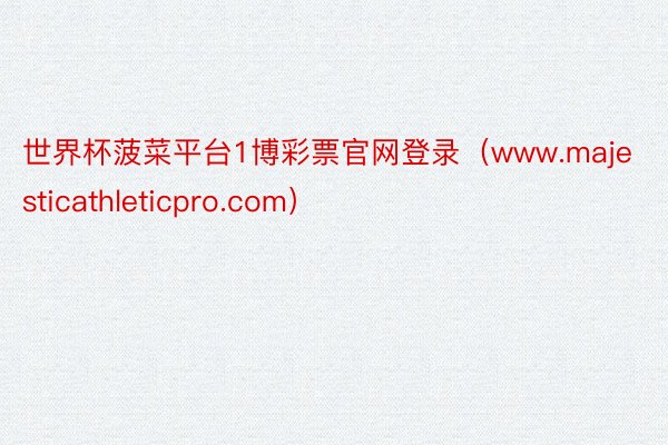 世界杯菠菜平台1博彩票官网登录（www.majesticathleticpro.com）