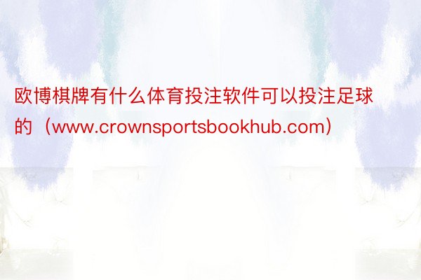 欧博棋牌有什么体育投注软件可以投注足球的（www.crownsportsbookhub.com）