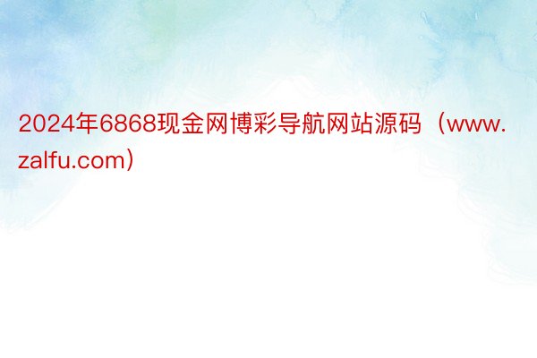 2024年6868现金网博彩导航网站源码（www.zalfu.com）