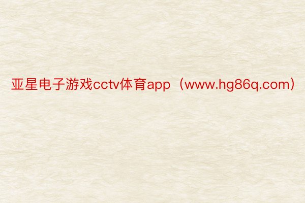 亚星电子游戏cctv体育app（www.hg86q.com）