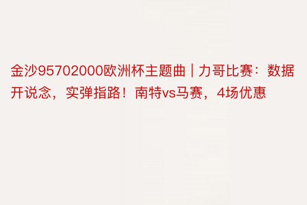 金沙95702000欧洲杯主题曲 | 力哥比赛：数据开说念，实弹指路！南特vs马赛，4场优惠