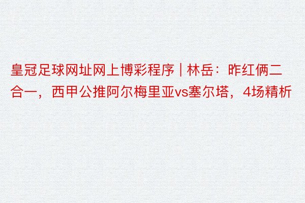 皇冠足球网址网上博彩程序 | 林岳：昨红俩二合一，西甲公推阿尔梅里亚vs塞尔塔，4场精析