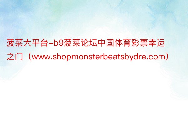 菠菜大平台-b9菠菜论坛中国体育彩票幸运之门（www.shopmonsterbeatsbydre.com）