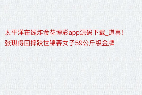 太平洋在线炸金花博彩app源码下载_道喜！张琪得回摔跤世锦赛女子59公斤级金牌