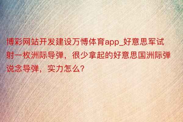 博彩网站开发建设万愽体育app_好意思军试射一枚洲际导弹，很少拿起的好意思国洲际弹说念导弹，实力怎么？