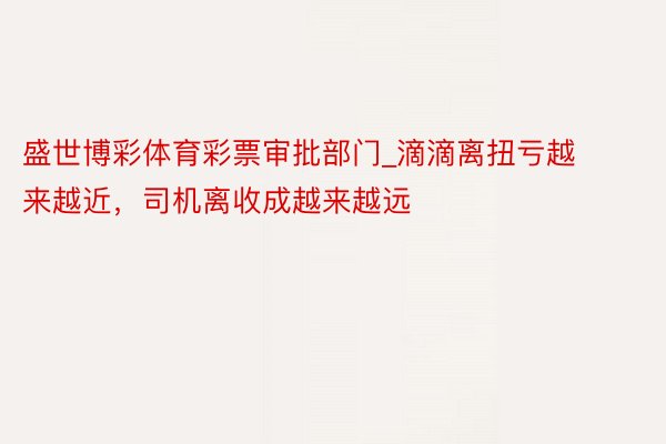 盛世博彩体育彩票审批部门_滴滴离扭亏越来越近，司机离收成越来越远