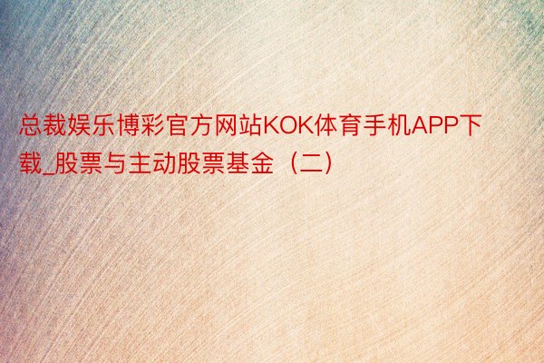 总裁娱乐博彩官方网站KOK体育手机APP下载_股票与主动股票基金（二）