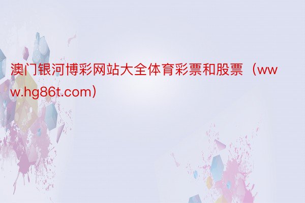 澳门银河博彩网站大全体育彩票和股票（www.hg86t.com）