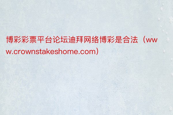 博彩彩票平台论坛迪拜网络博彩是合法（www.crownstakeshome.com）