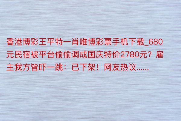 香港博彩王平特一肖唯博彩票手机下载_680元民宿被平台偷偷调成国庆特价2780元？雇主我方皆吓一跳：已下架！网友热议......