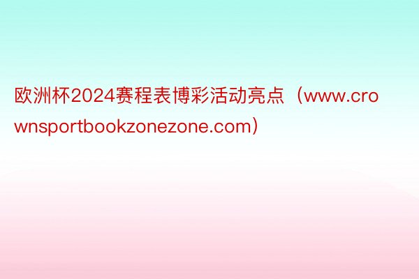 欧洲杯2024赛程表博彩活动亮点（www.crownsportbookzonezone.com）