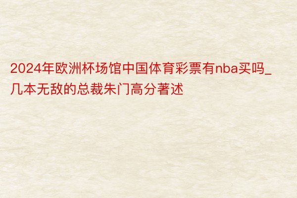 2024年欧洲杯场馆中国体育彩票有nba买吗_几本无敌的总裁朱门高分著述